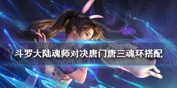 《斗罗大陆魂师对决》唐门唐三魂环如何选择 最强唐门唐三魂环搭配指南