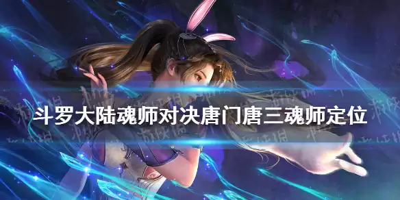 斗罗大陆魂师对决：唐门唐三强度解析 唐门唐三角色定位分析