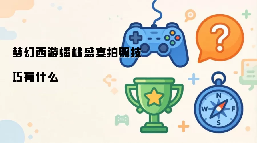 梦幻西游蟠桃盛宴拍照技巧有什么