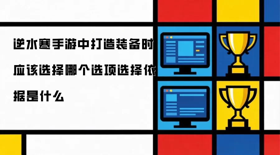 逆水寒手游中打造装备时应该选择哪个选项选择依据是什么
