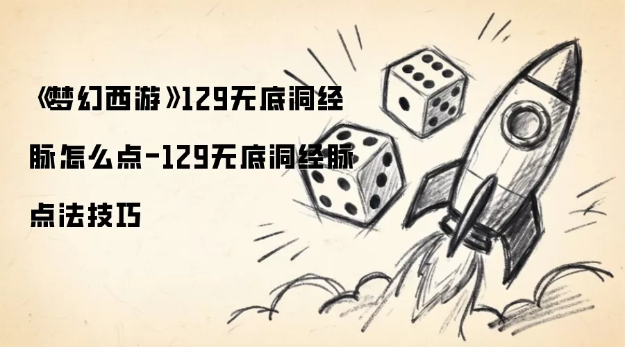 《梦幻西游》129无底洞经脉怎么点-129无底洞经脉点法技巧