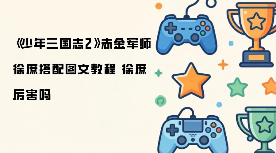 少年三国志2赤金军师徐庶搭配图文教程 徐庶厉害吗