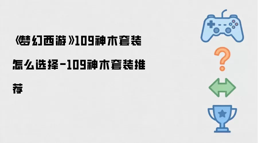《梦幻西游》109神木套装怎么选择-109神木套装推荐