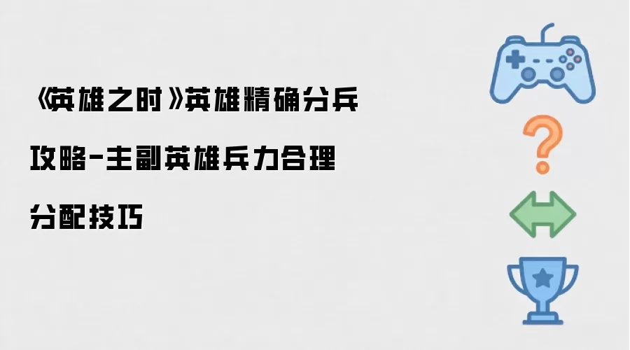 《英雄之时》英雄精确分兵策略-主副英雄兵力合理分配方法
