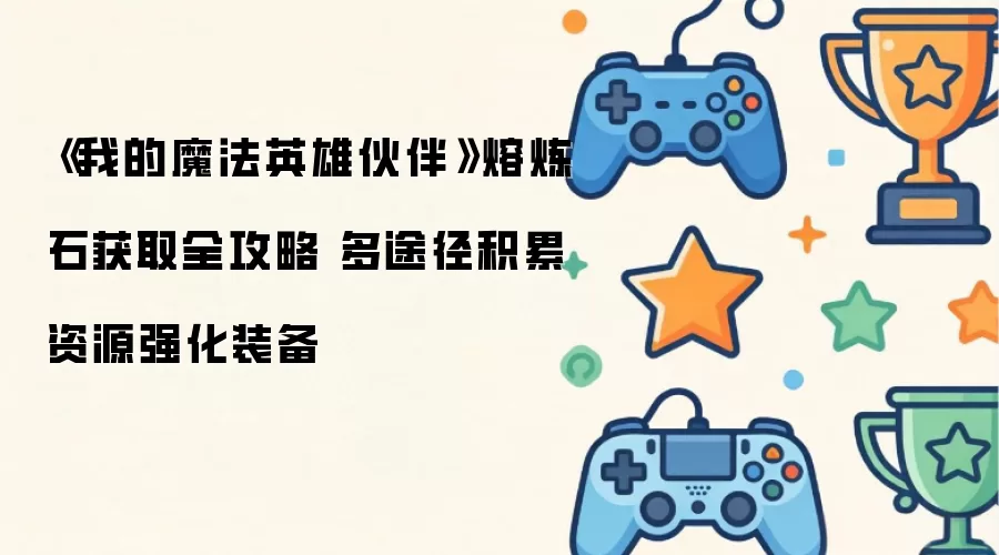 《我的魔法英雄伙伴》熔炼石获取全攻略 多途径积累资源强化装备