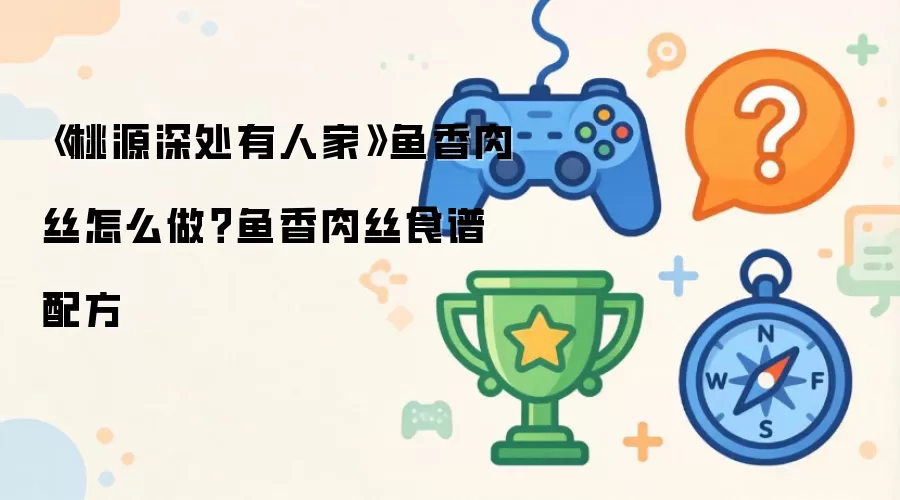 《桃源深处有人家》鱼香肉丝怎么做？鱼香肉丝食谱配方