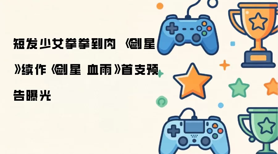 短发少女拳拳到肉 《剑星》续作《剑星 血雨》首支预告公开