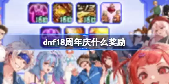 dnf18周年庆奖励是什么 dnf18周年庆奖励领取大全