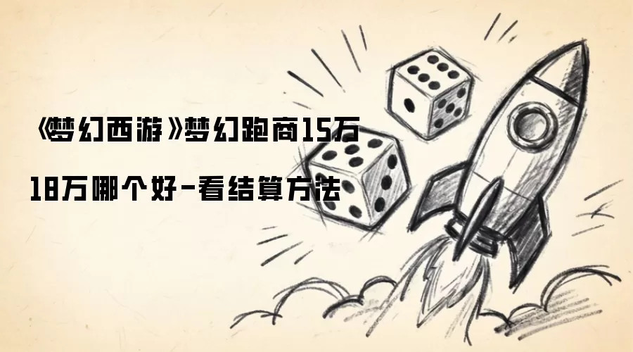 《梦幻西游》梦幻跑商15万18万哪个更好-看结算方法