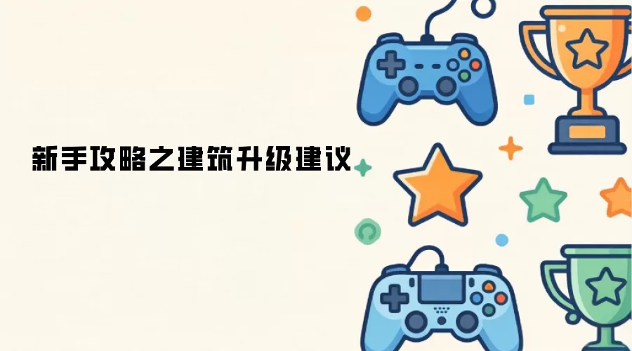新手攻略：建筑升级建议