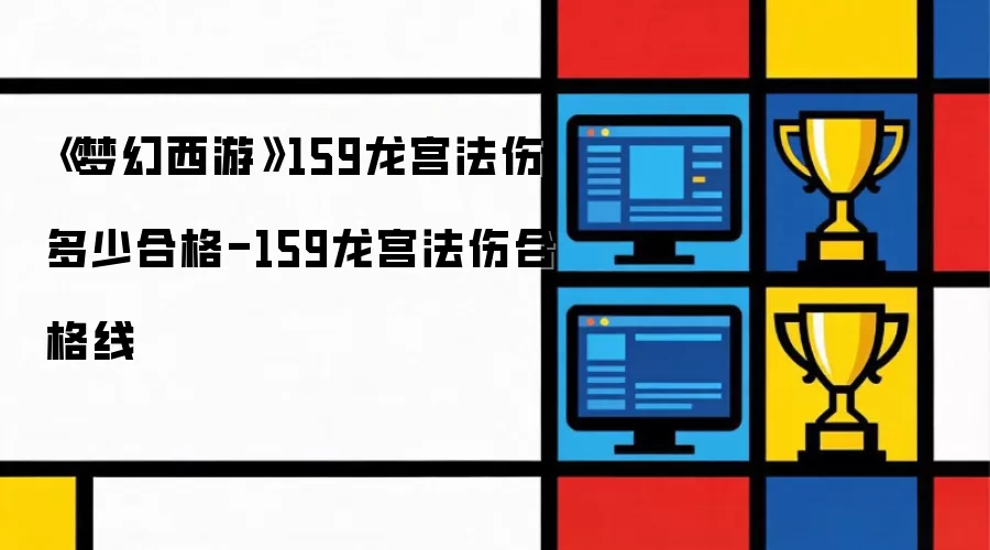 梦幻西游159龙宫法伤多少合格-159龙宫法伤合格线