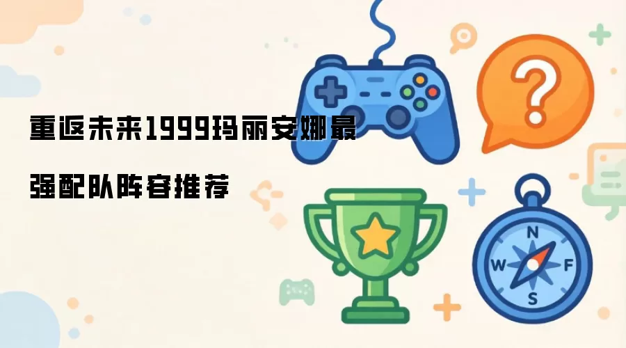 重返未来1999玛丽安娜最强配队阵容推荐