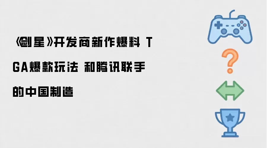《剑星》开发商新作爆料 TGA爆款玩法 和腾讯联手的中国制造