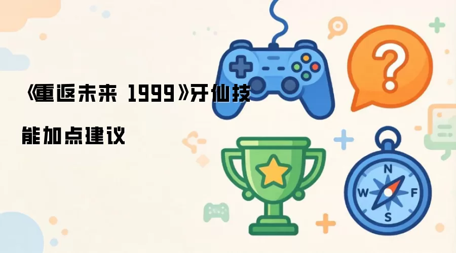 《重返未来1999》牙仙技能加点攻略