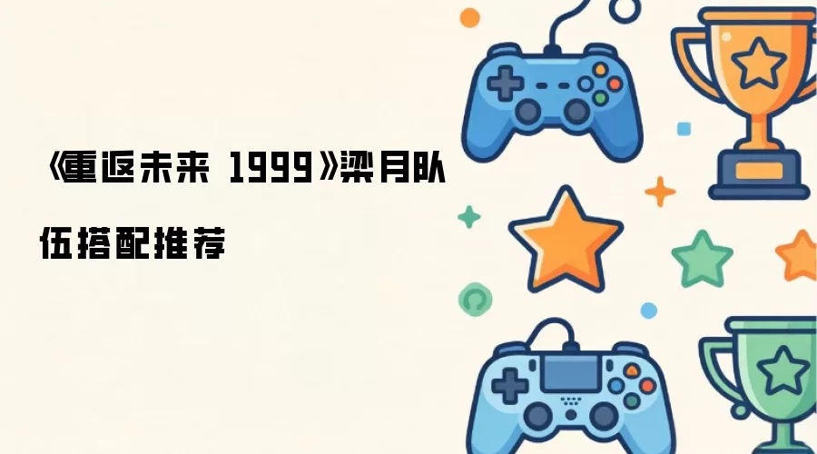 重返未来 1999 梁月队伍搭配推荐