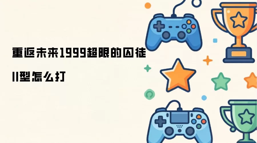 重返未来1999超限的囚徒II型怎么打