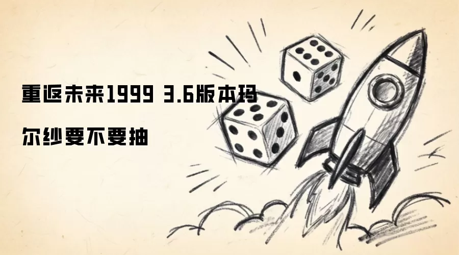 重返未来1999 3.6版本玛尔纱是否要抽