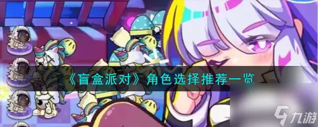 盲盒派对角色如何选择-角色选择推荐介绍