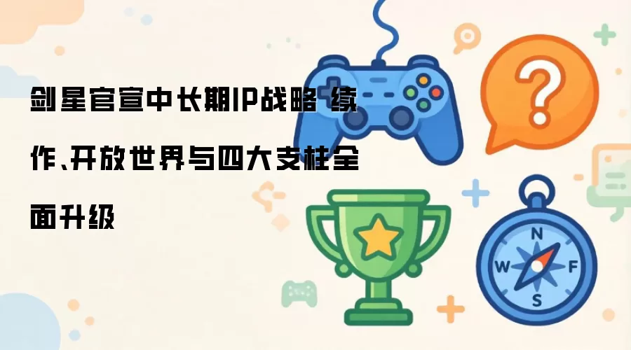 剑星官宣中长期IP战略 续作、开放世界与四大支柱全面升级