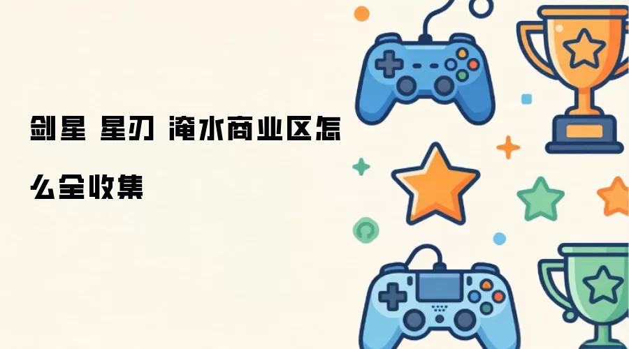 剑星 星刃 淹水商业区如何全收集