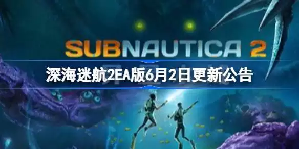 深海迷航2EA版6月2日更新公告 深海迷航2EA版6月2日更新了什么