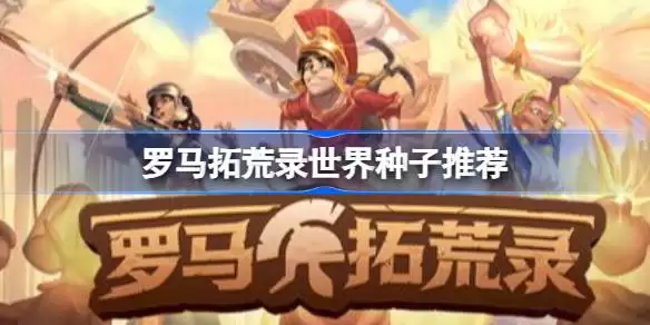 罗马拓荒录世界种子什么好：罗马拓荒录世界种子推荐