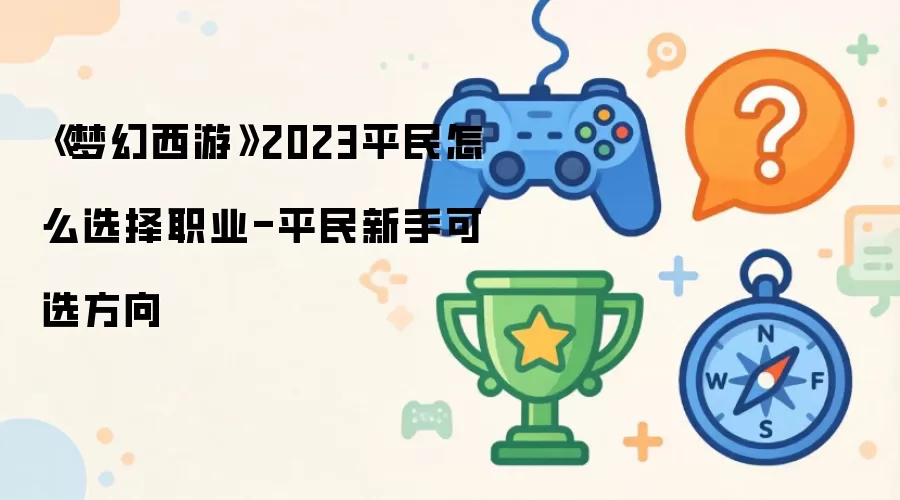 《梦幻西游》2023平民怎么选择职业-平民新手可选方向