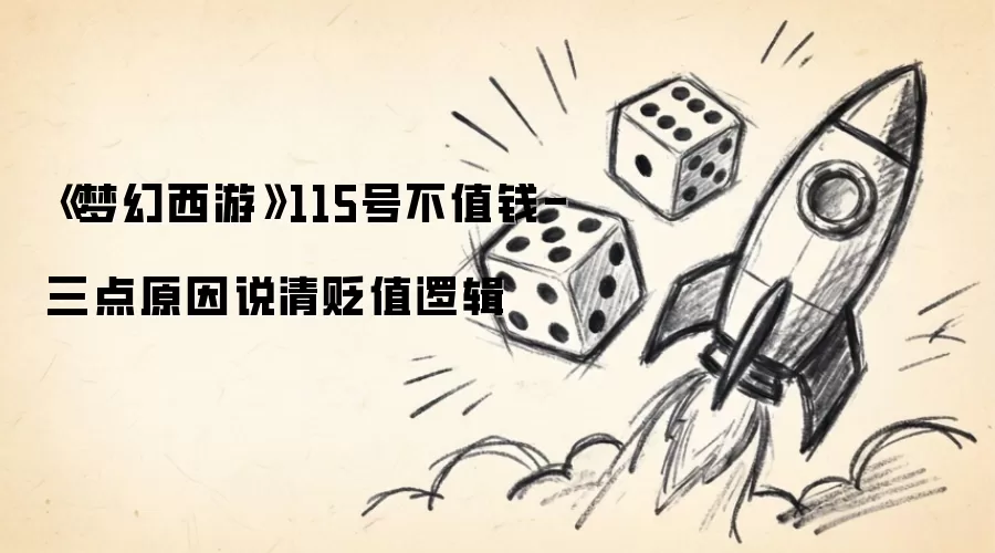 《梦幻西游》115号不值钱-三点原因说清贬值逻辑