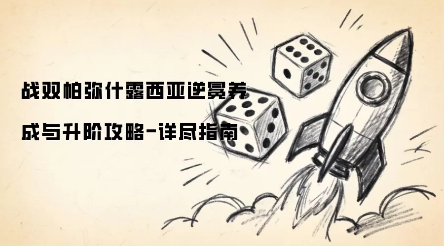 战双帕弥什露西亚逆冕养成与升阶攻略-详尽指南