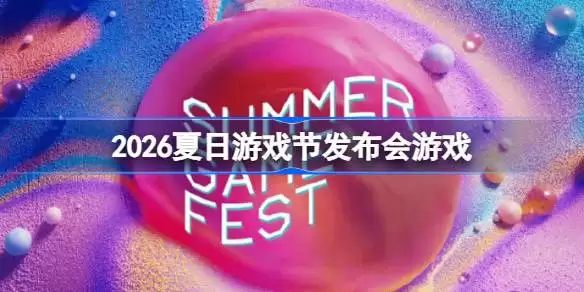 2026夏日游戏节发布会游戏一览 夏日游戏节发布会上游戏有哪些