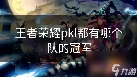 王者荣耀pkl都有哪些队伍夺冠_pgl
