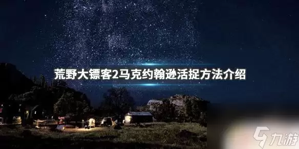 荒野大镖客2约翰逊：《荒野大镖客2》马克约翰逊活捉攻略