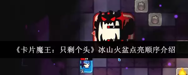 卡片魔王只剩个头:冰山火盆点亮顺序介绍