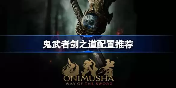 鬼武者剑之道配置推荐 鬼武者剑之道PC配置要求是什么