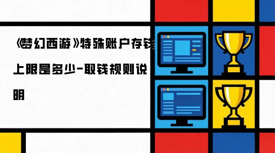 梦幻西游特殊账户存钱上限是多少-取钱规则说明