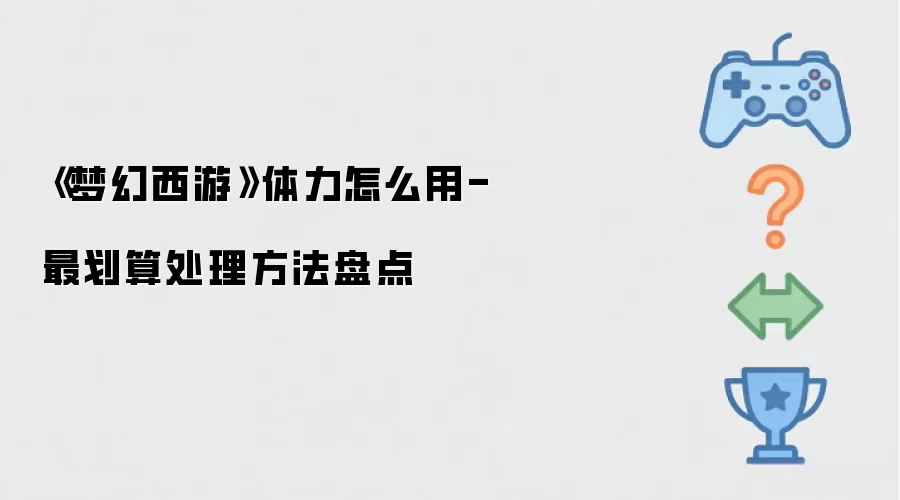 《梦幻西游》体力怎样用-最划算处理方法盘点
