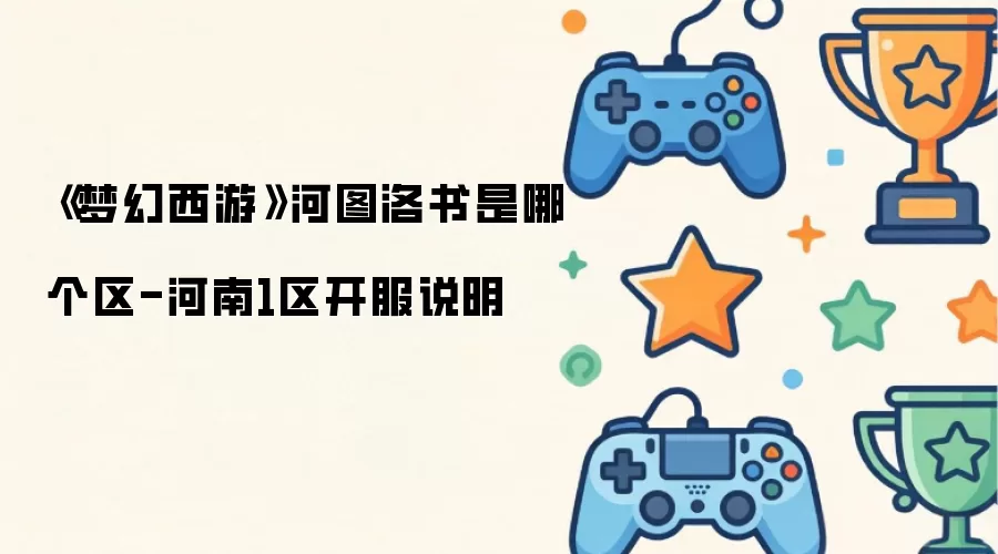 《梦幻西游》河图洛书属于哪个区-河南1区开服说明