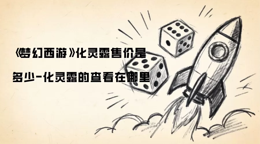 《梦幻西游》化灵露售价多少-化灵露查看位置在哪