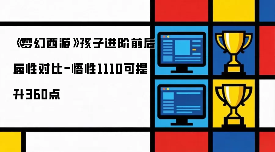 梦幻西游孩子进阶前后属性对比-悟性1110可提升360点