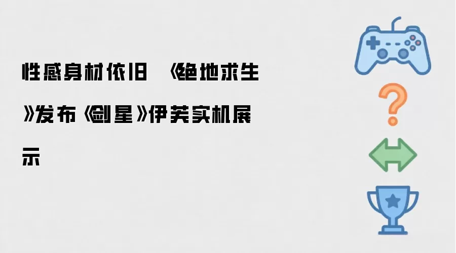 性感身材依旧 《绝地求生》公开《剑星》伊芙实机展示