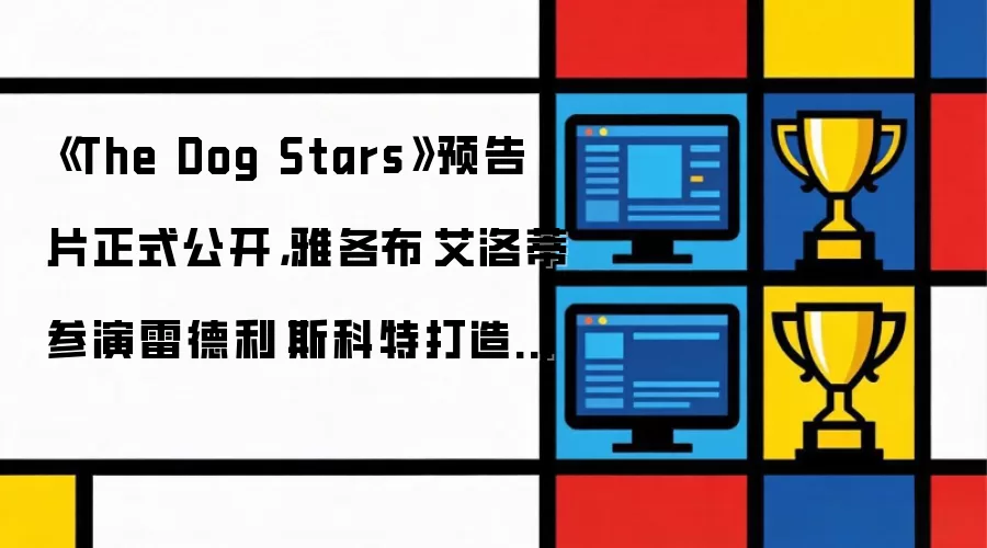《The Dog Stars》预告片正式公开：雅各布·艾洛蒂参演雷德利·斯科特打造的 TLOU 风格新作