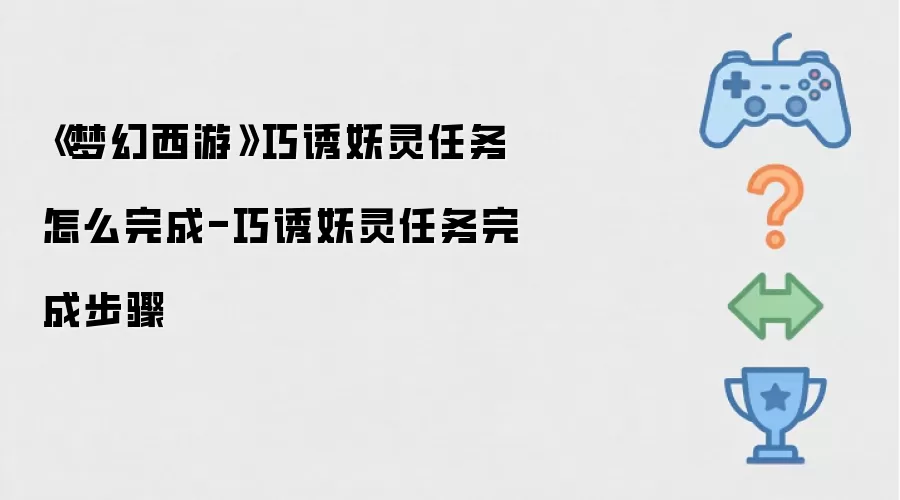 梦幻西游巧诱妖灵任务如何完成-巧诱妖灵任务完成步骤