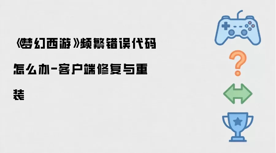 梦幻西游频繁错误代码怎么办-客户端修复与重装