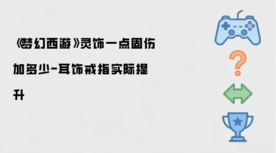 梦幻西游灵饰一点固伤加多少-耳饰戒指实际提升