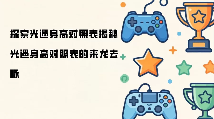 探索光遇身高对照表揭秘光遇身高对照表的来龙去脉
