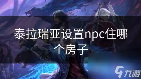 泰拉瑞亚设置npc住哪个房子