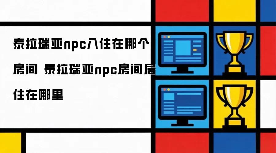 泰拉瑞亚npc入住在哪个房间 泰拉瑞亚npc房间居住在哪里