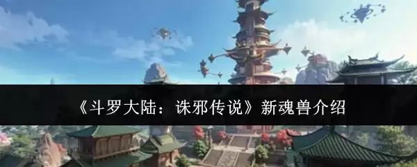 《斗罗大陆：诛邪传说》新魂兽介绍