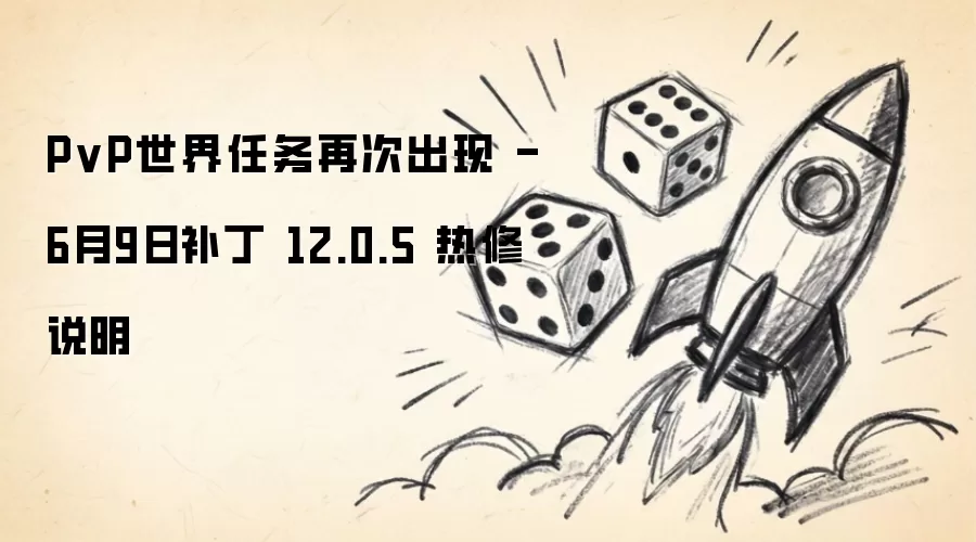 PvP世界任务再次出现 - 6月9日补丁 12.0.5 热修说明