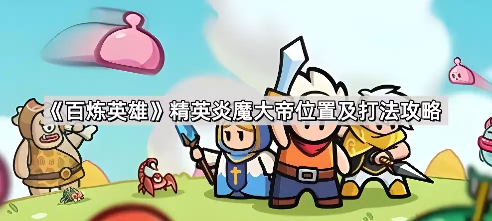 百炼英雄精英炎魔大帝位置与打法攻略